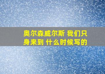 奥尔森威尔斯 我们只身来到 什么时候写的